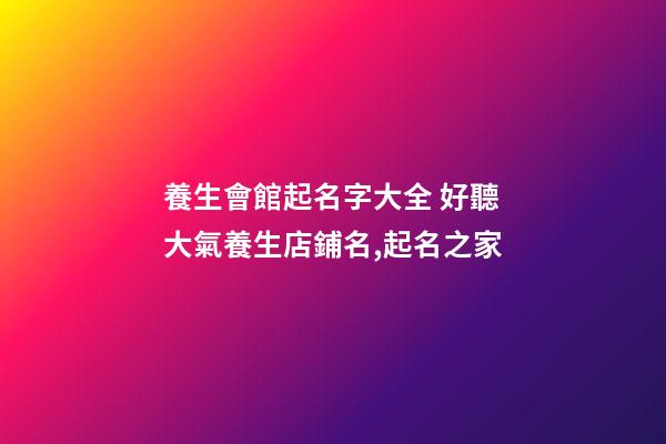 養生會館起名字大全 好聽大氣養生店鋪名,起名之家-第1張-店鋪起名-玄機派